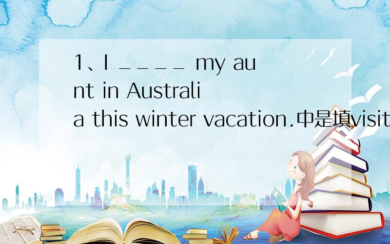 1、I ____ my aunt in Australia this winter vacation.中是填visited还是am going to visit,还是两个都可以?Why?2、--Is Jack in the library?--Maybe.I saw him ____ out with some books just now.中是填going还是go?Why?3、We heard she had le