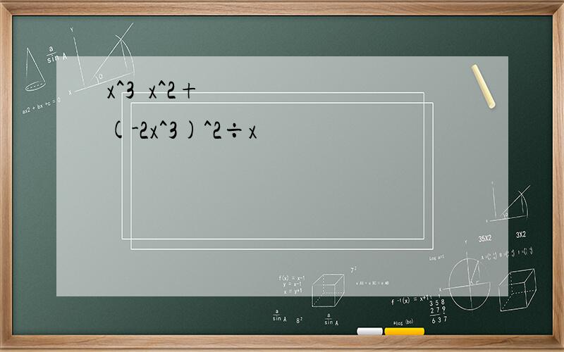 x^3•x^2+(-2x^3)^2÷x
