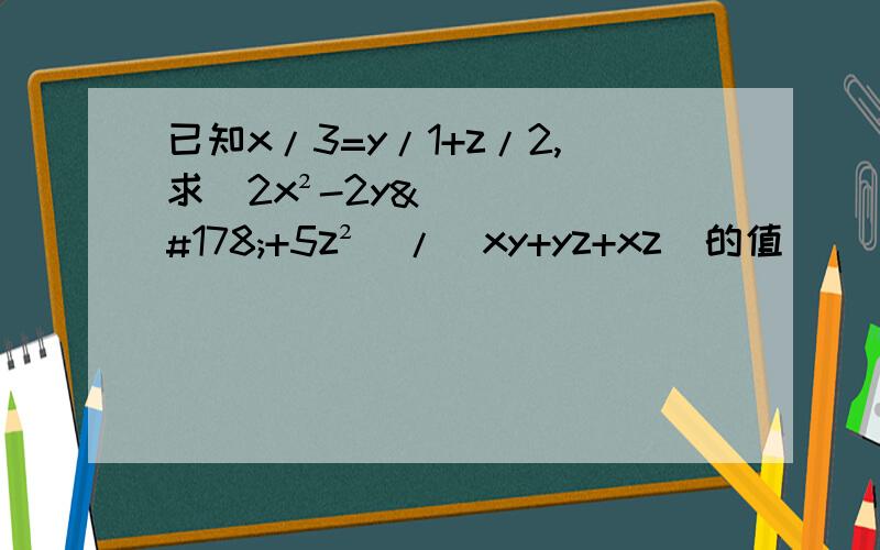 已知x/3=y/1+z/2,求（2x²-2y²+5z²）/（xy+yz+xz）的值