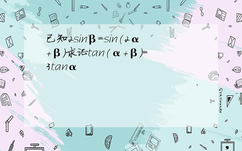 已知2sinβ=sin(2α+β)求证tan(α+β)=3tanα