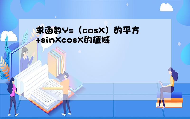 求函数Y=（cosX）的平方+sinXcosX的值域