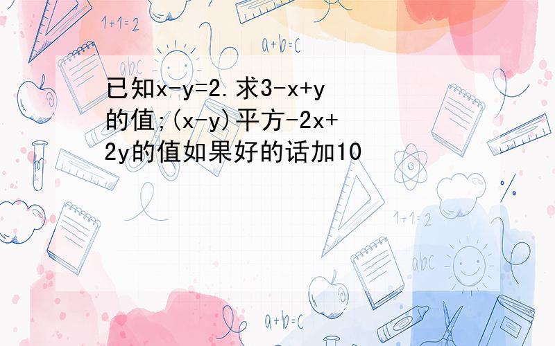 已知x-y=2.求3-x+y的值;(x-y)平方-2x+2y的值如果好的话加10
