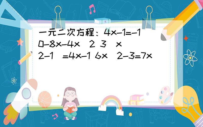 一元二次方程：4x-1=-10-8x-4x^2 3(x^2-1)=4x-1 6x^2-3=7x