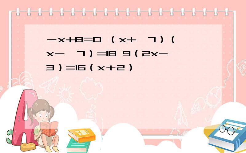 －x+8=0 （x+√7）（x－√7）=18 9（2x-3）=16（x＋2）