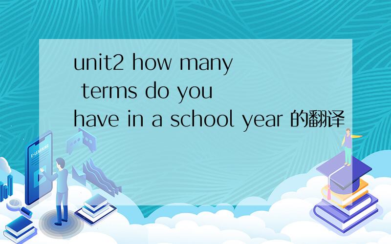 unit2 how many terms do you have in a school year 的翻译