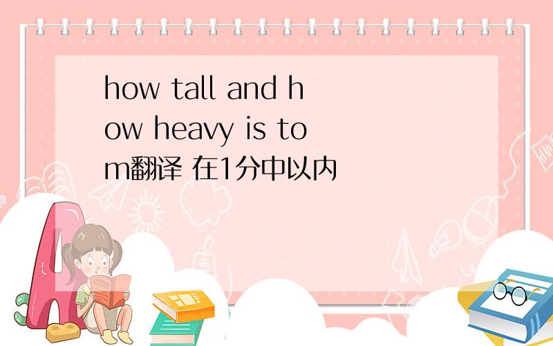 how tall and how heavy is tom翻译 在1分中以内