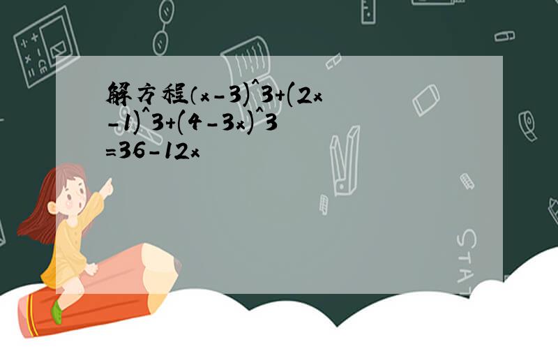 解方程（x-3)^3+(2x-1)^3+(4-3x)^3=36-12x