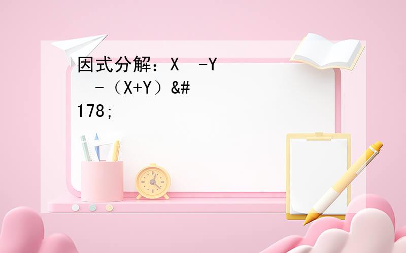 因式分解：X²-Y²-（X+Y）²