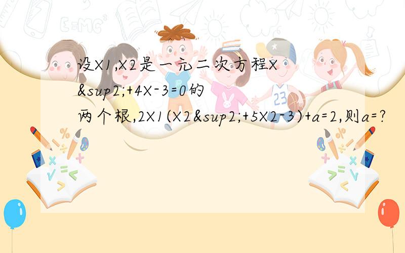 设X1,X2是一元二次方程X²+4X-3=0的两个根,2X1(X2²+5X2-3)+a=2,则a=?