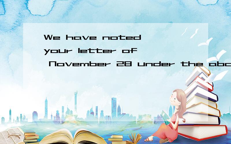 We have noted your letter of November 28 under the above caption.求翻译