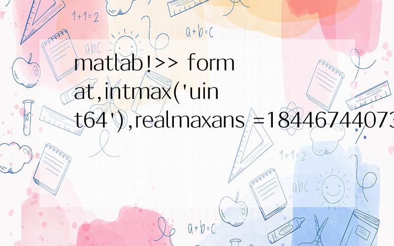 matlab!>> format,intmax('uint64'),realmaxans =18446744073709551615ans =1.7977e+308