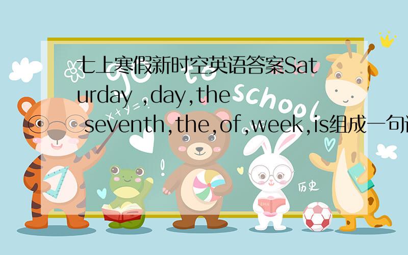 七上寒假新时空英语答案Saturday ,day,the seventh,the,of,week,is组成一句话