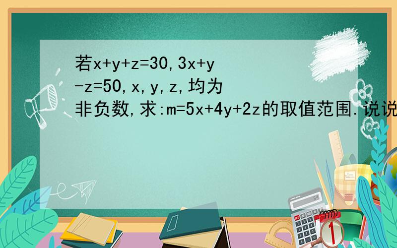 若x+y+z=30,3x+y-z=50,x,y,z,均为非负数,求:m=5x+4y+2z的取值范围.说说解题思路把,