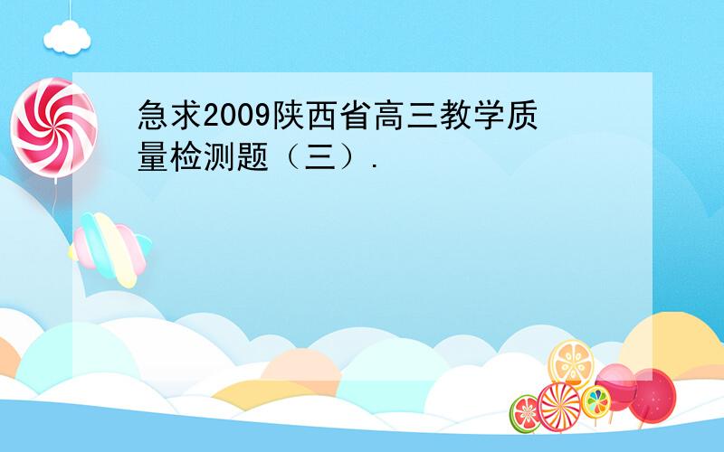 急求2009陕西省高三教学质量检测题（三）.
