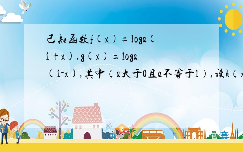 已知函数f(x)=loga(1+x),g(x)=loga(1-x),其中（a大于0且a不等于1）,设h（x)=f(x)-g(x).(1)求函数h(x)的定义域 (2)判断h(x)的奇偶性,并说明理由,（3）若f(3)=2,求h(x)大于0成立的x的集合.写出详解,