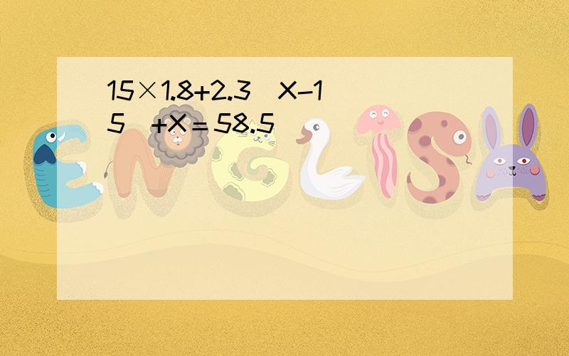 15×1.8+2.3（X-15）+X＝58.5