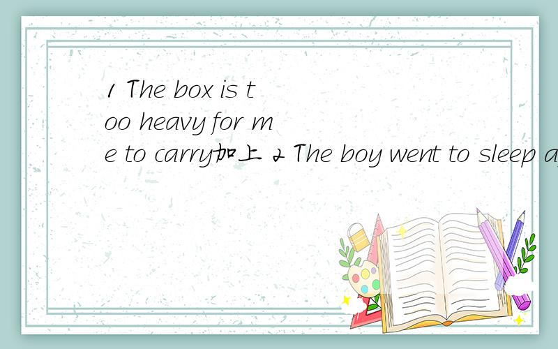 1 The box is too heavy for me to carry加上 2 The boy went to sleep after the class began3 Don't make jokes about the people in trouble