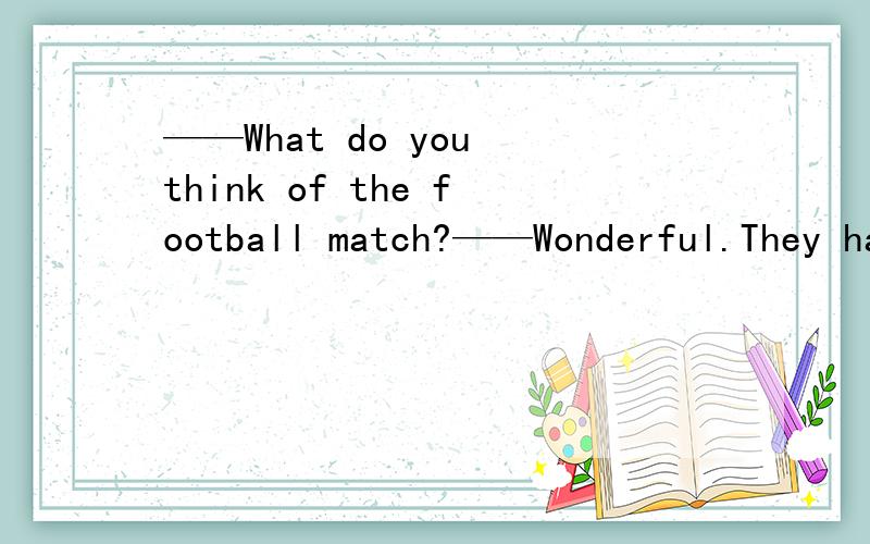 ——What do you think of the football match?——Wonderful.They have never played_____.——What do you think of the football match?——Wonderful.They have never played_____.A.best B.better C.worse D.worst为什么选B,不选A?答案上说they