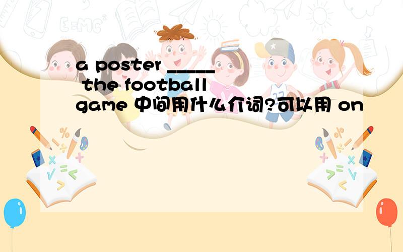 a poster _____ the football game 中间用什么介词?可以用 on