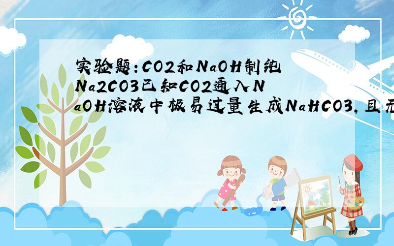 实验题：CO2和NaOH制纯Na2CO3已知CO2通入NaOH溶液中极易过量生成NaHCO3,且无明显现象.实验室有下列试剂：1 未知浓度的NaOH2 37%的盐酸3 37%的硫酸4 14%的盐酸5 大理石6 K2CO3固体7 Cu2(OH)2CO3实验室有下