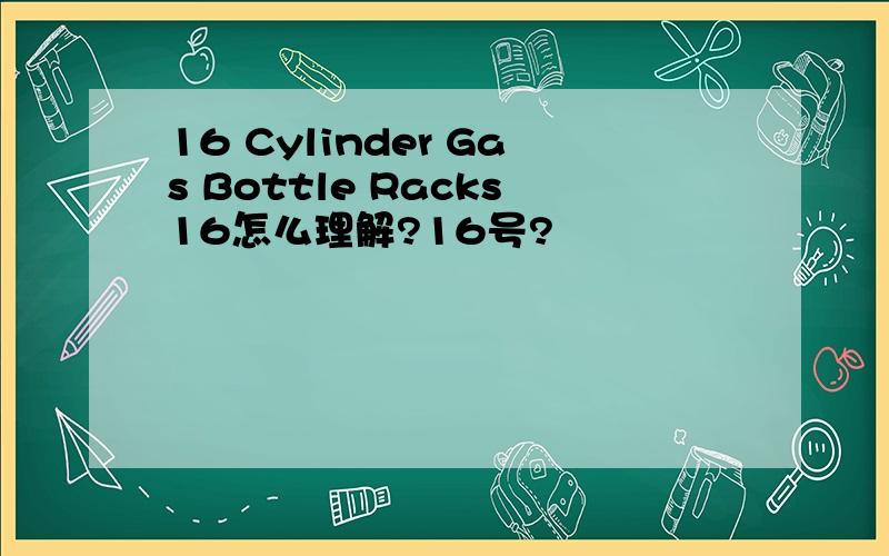 16 Cylinder Gas Bottle Racks16怎么理解?16号?