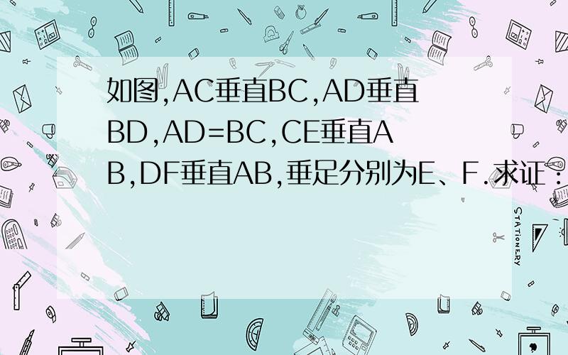 如图,AC垂直BC,AD垂直BD,AD=BC,CE垂直AB,DF垂直AB,垂足分别为E、F.求证：CE=DF.图=