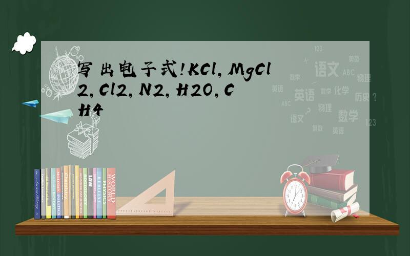 写出电子式!KCl,MgCl2,Cl2,N2,H2O,CH4