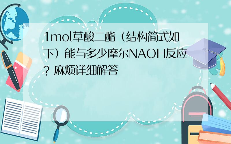 1mol草酸二酯（结构简式如下）能与多少摩尔NAOH反应? 麻烦详细解答
