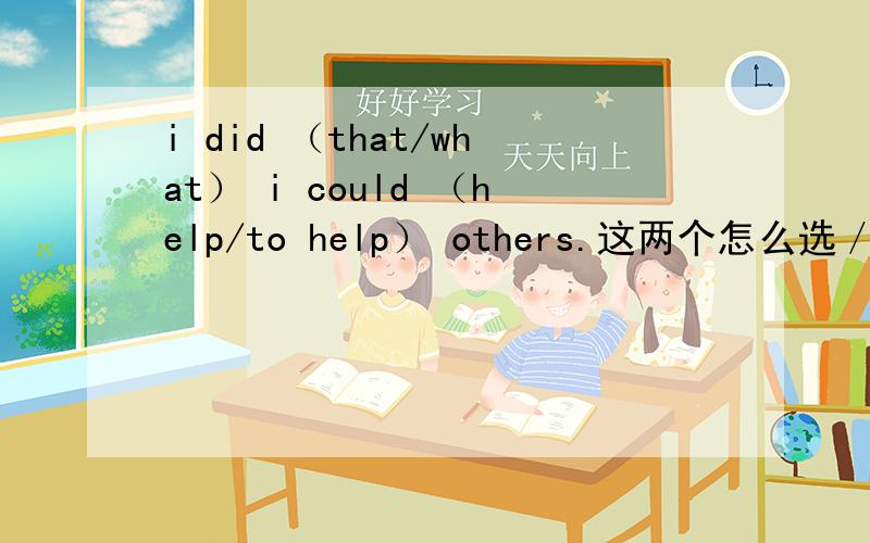 i did （that/what） i could （help/to help） others.这两个怎么选／为什么?that为什么不能做宾语to help做谁的宾补