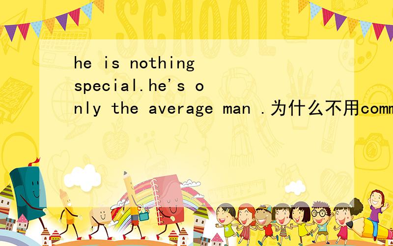 he is nothing special.he's only the average man .为什么不用common 或是general.可以用common或是general 代替average么？