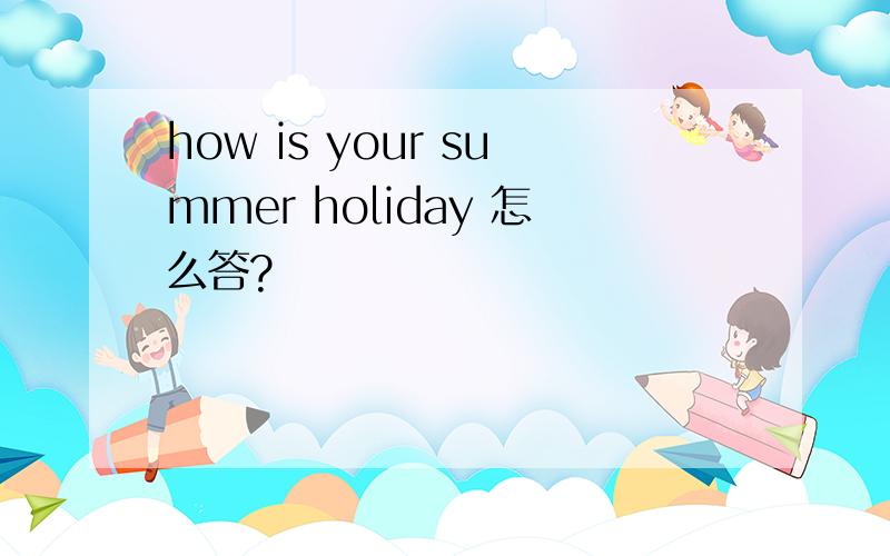 how is your summer holiday 怎么答?