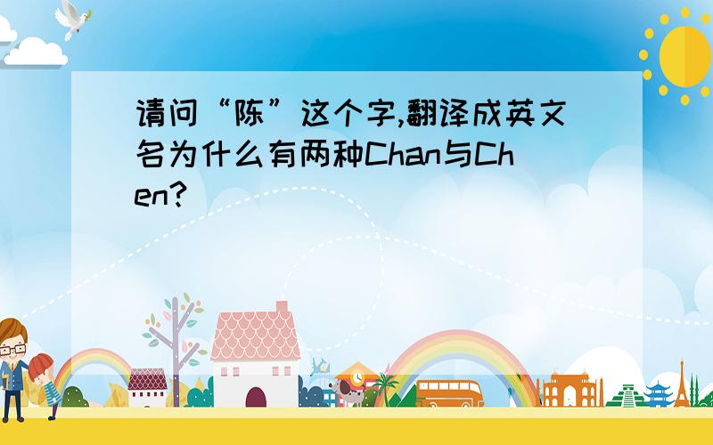 请问“陈”这个字,翻译成英文名为什么有两种Chan与Chen?