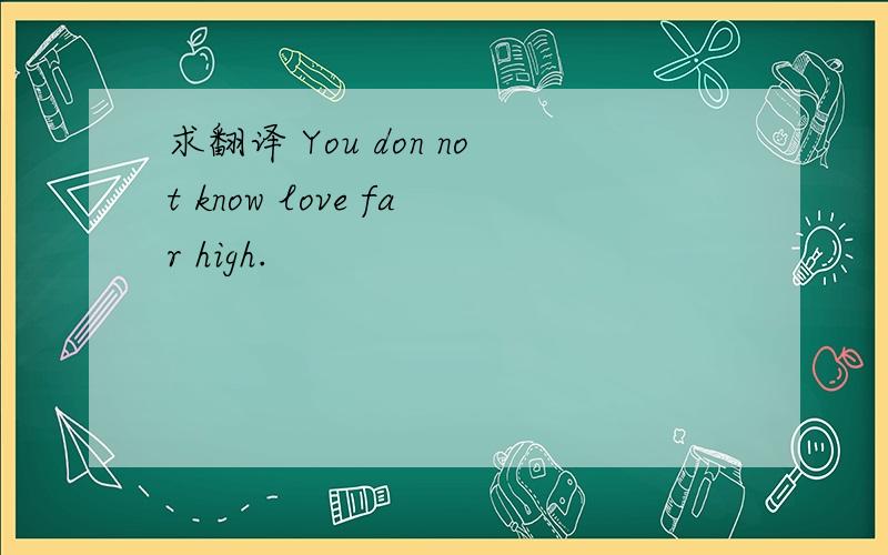 求翻译 You don not know love far high.