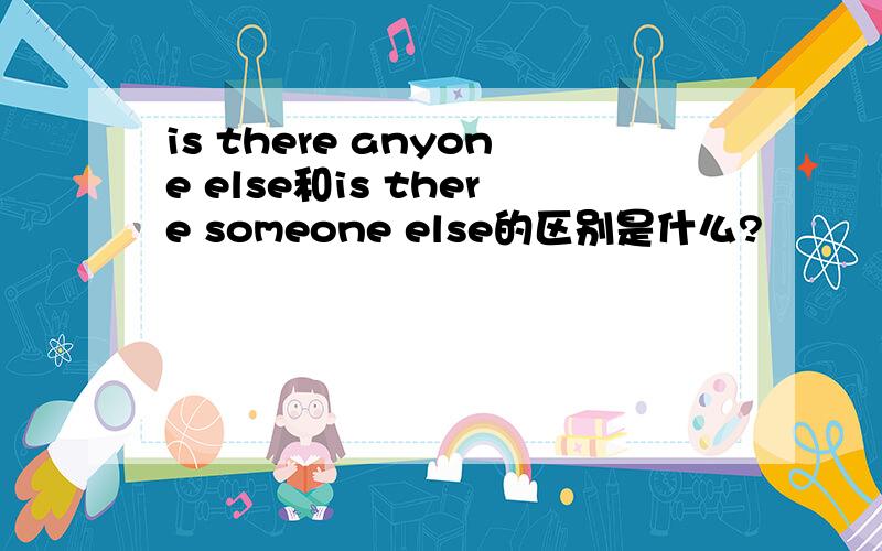 is there anyone else和is there someone else的区别是什么?