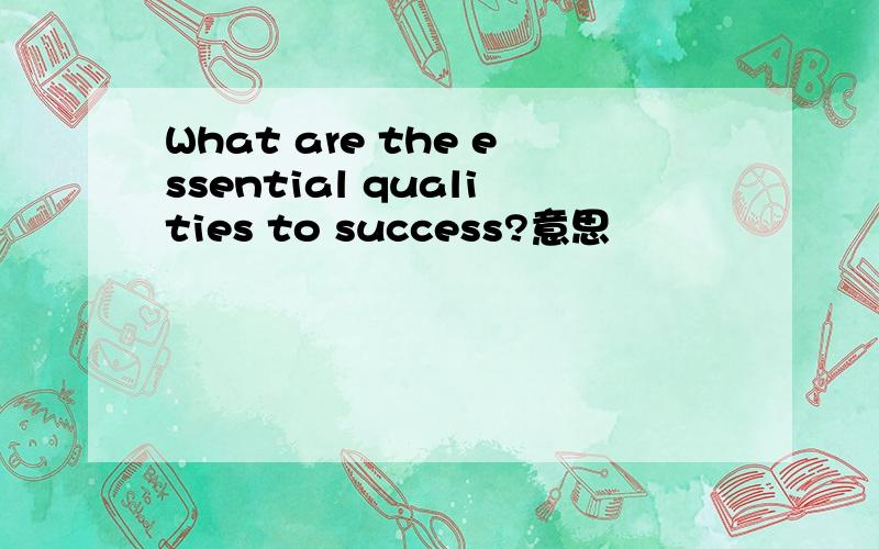 What are the essential qualities to success?意思