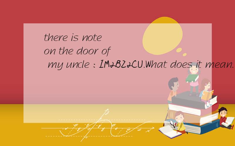 there is note on the door of my uncle :IM2BZ2CU.What does it mean.