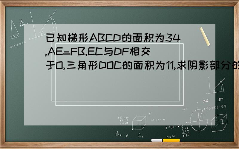 已知梯形ABCD的面积为34,AE=FB,EC与DF相交于O,三角形DOC的面积为11,求阴影部分的面积.奥数（进华小五班/2.1 等积变形/习题A/6）