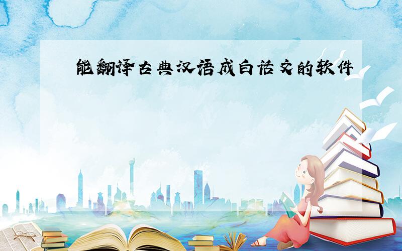 能翻译古典汉语成白话文的软件