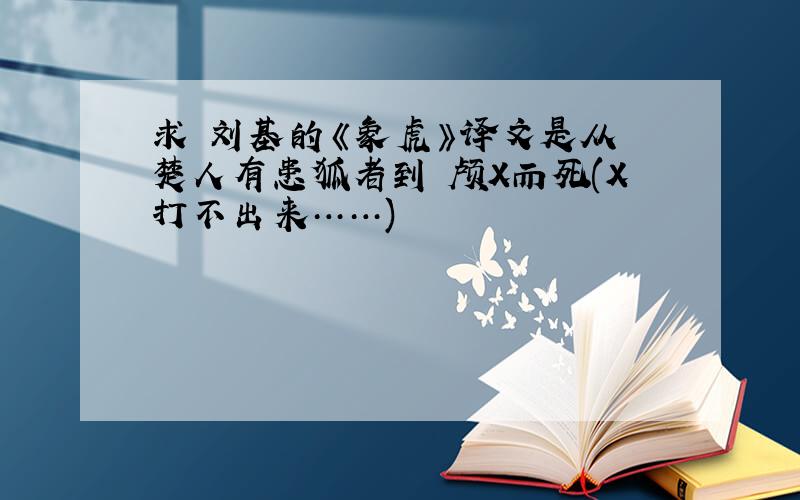求 刘基的《象虎》译文是从 楚人有患狐者到 颅X而死(X打不出来……)