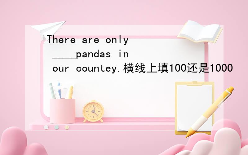 There are only ____pandas in our countey.横线上填100还是1000