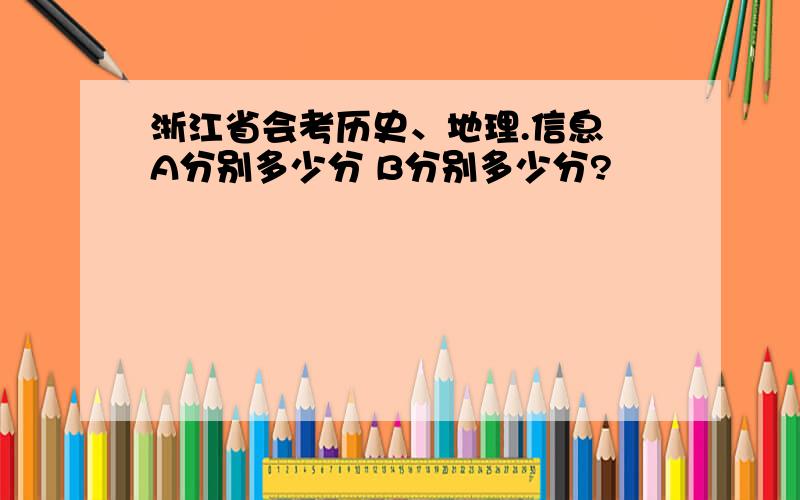 浙江省会考历史、地理.信息 A分别多少分 B分别多少分?