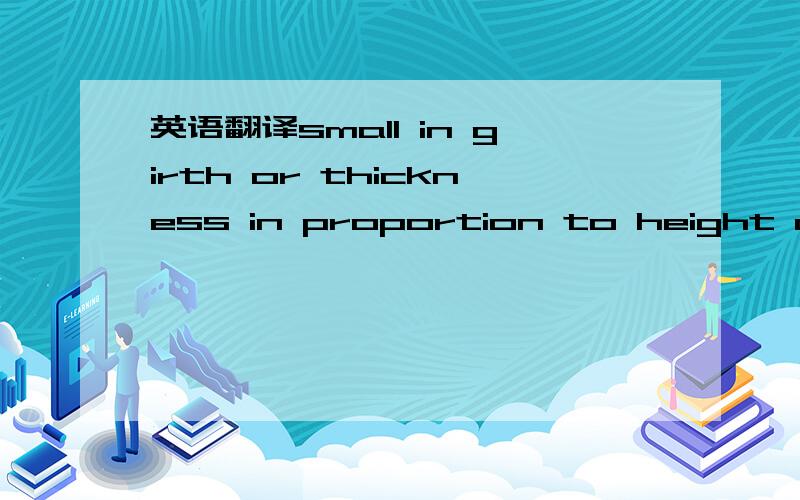 英语翻译small in girth or thickness in proportion to height or length