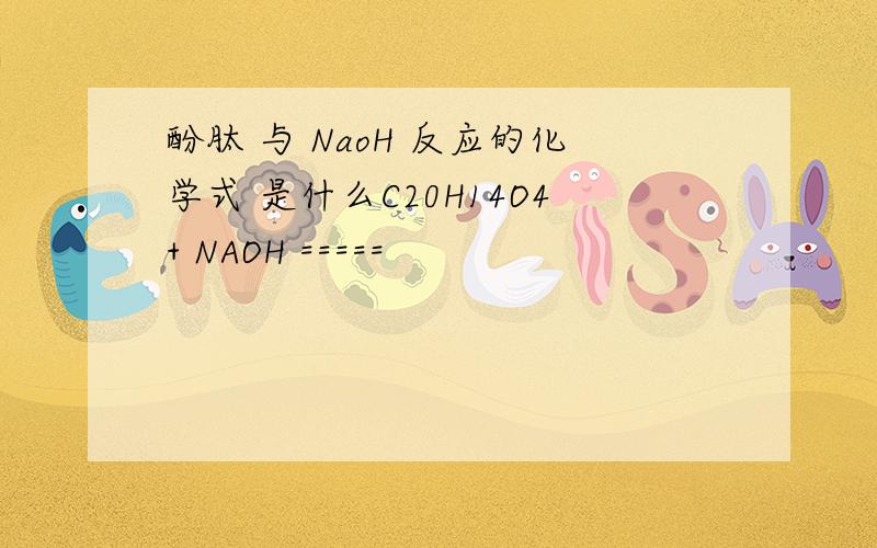 酚肽 与 NaoH 反应的化学式 是什么C20H14O4+ NAOH =====