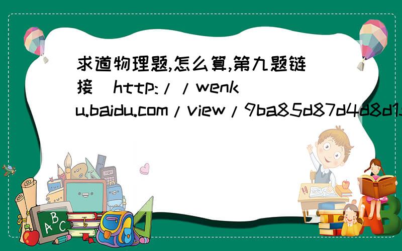 求道物理题,怎么算,第九题链接  http://wenku.baidu.com/view/9ba85d87d4d8d15abe234eb4.html