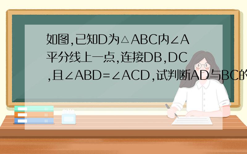 如图,已知D为△ABC内∠A平分线上一点,连接DB,DC,且∠ABD=∠ACD,试判断AD与BC的位置关系.