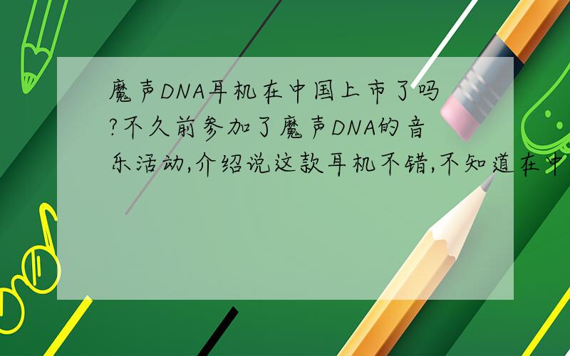 魔声DNA耳机在中国上市了吗?不久前参加了魔声DNA的音乐活动,介绍说这款耳机不错,不知道在中国上市了没有?