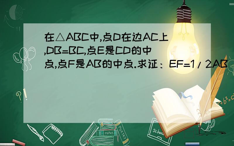 在△ABC中,点D在边AC上,DB=BC,点E是CD的中点,点F是AB的中点.求证：EF=1/2AB