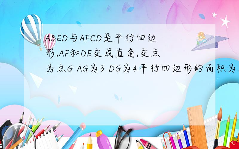 ABED与AFCD是平行四边形,AF和DE交成直角,交点为点G AG为3 DG为4平行四边形的面积为36求四边形ABCD的周长是四边型ABED与AFCD