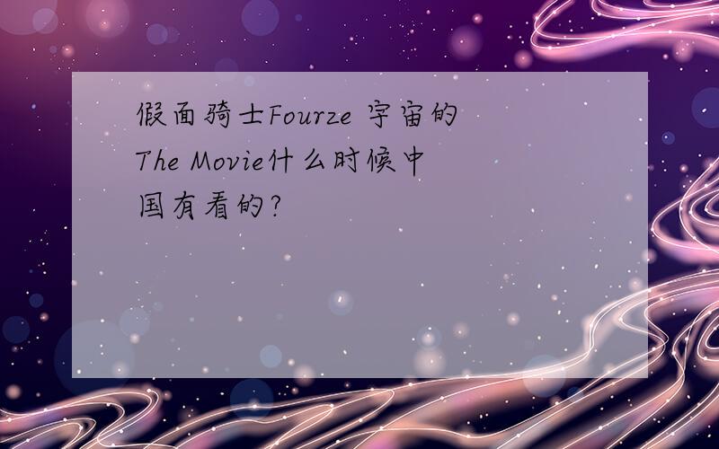 假面骑士Fourze 宇宙的The Movie什么时候中国有看的?