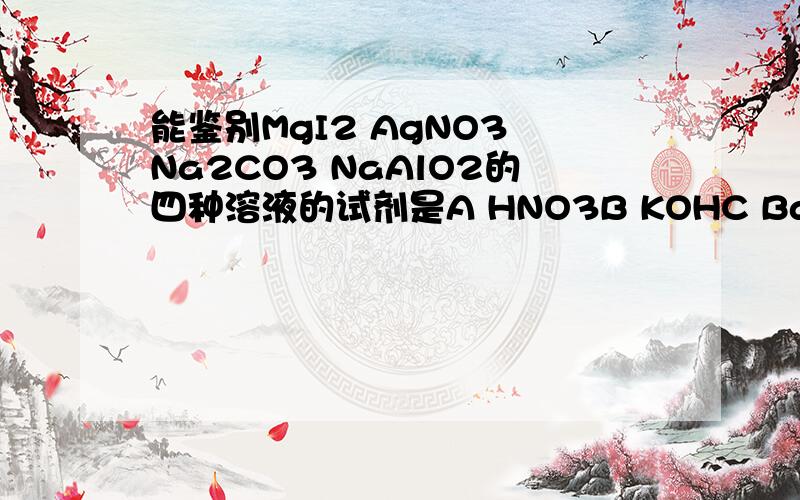 能鉴别MgI2 AgNO3 Na2CO3 NaAlO2的四种溶液的试剂是A HNO3B KOHC BaCl2D NaCLO